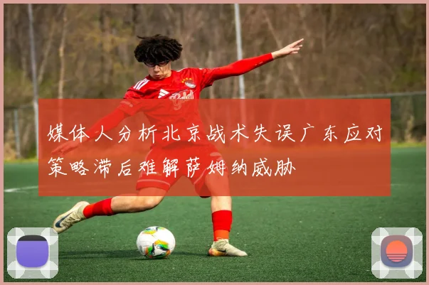 媒体人分析北京战术失误广东应对策略滞后难解萨姆纳威胁