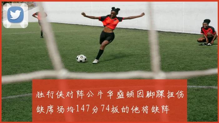 独行侠对阵公牛华盛顿因脚踝扭伤缺席场均147分74板的他将缺阵