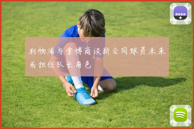 利物浦与索博商谈新合同球员未来或担任队长角色