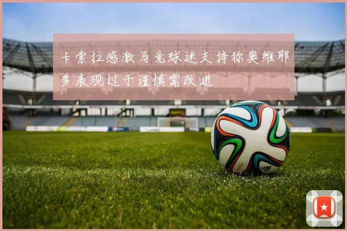 卡索拉感激马竞球迷支持称奥维耶多表现过于谨慎需改进
