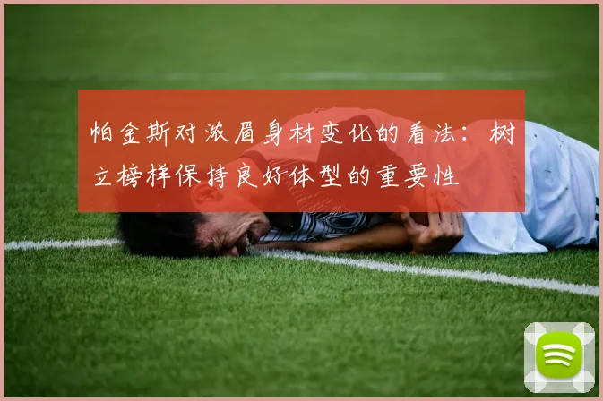 帕金斯对浓眉身材变化的看法：树立榜样保持良好体型的重要性
