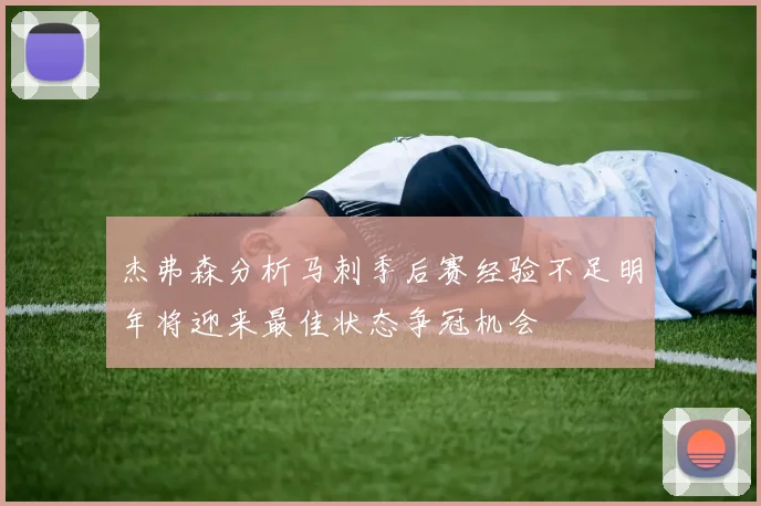 杰弗森分析马刺季后赛经验不足明年将迎来最佳状态争冠机会