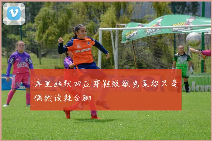 库里幽默回应穿鞋致敬克莱称只是偶然试鞋合脚