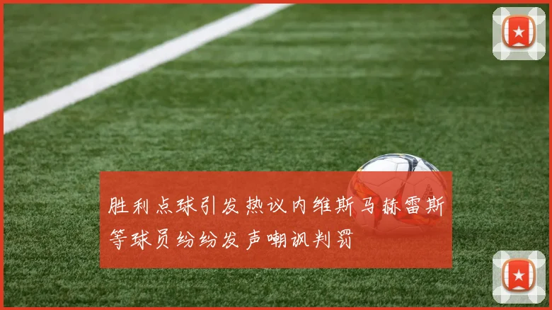 胜利点球引发热议内维斯马赫雷斯等球员纷纷发声嘲讽判罚