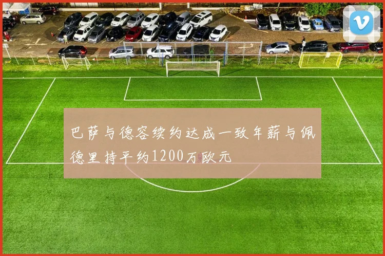 巴萨与德容续约达成一致年薪与佩德里持平约1200万欧元