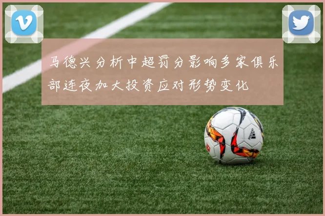 马德兴分析中超罚分影响多家俱乐部连夜加大投资应对形势变化