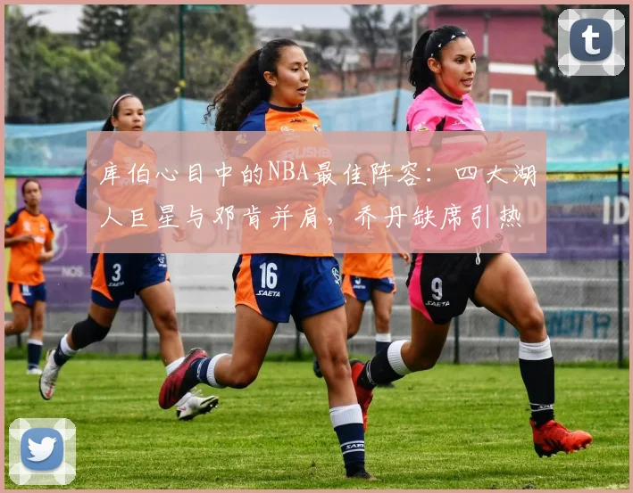 库伯心目中的NBA最佳阵容：四大湖人巨星与邓肯并肩，乔丹缺席引热议