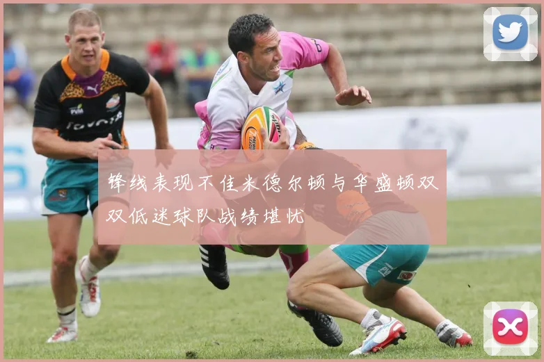 锋线表现不佳米德尔顿与华盛顿双双低迷球队战绩堪忧