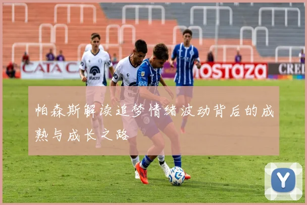帕森斯解读追梦情绪波动背后的成熟与成长之路