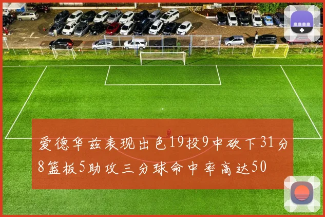 爱德华兹表现出色19投9中砍下31分8篮板5助攻三分球命中率高达50