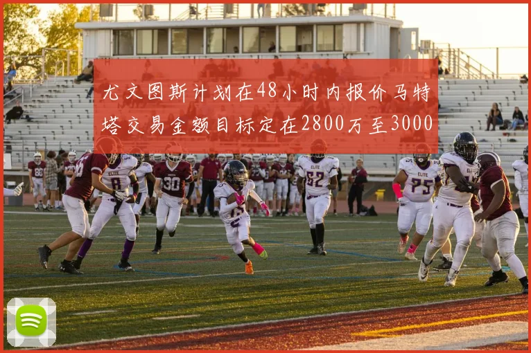 尤文图斯计划在48小时内报价马特塔交易金额目标定在2800万至3000万欧元