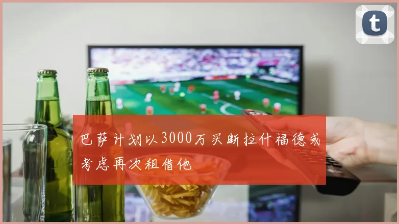 巴萨计划以3000万买断拉什福德或考虑再次租借他