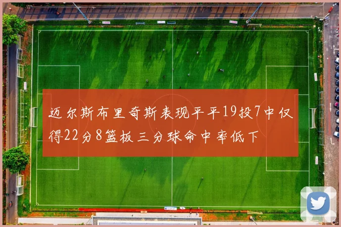 迈尔斯布里奇斯表现平平19投7中仅得22分8篮板三分球命中率低下