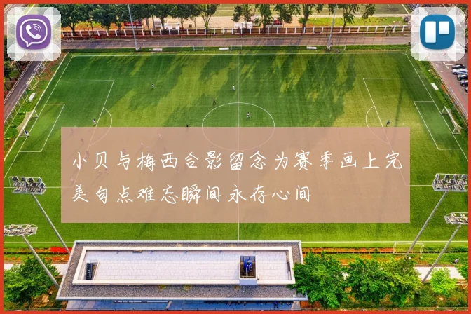 小贝与梅西合影留念为赛季画上完美句点难忘瞬间永存心间
