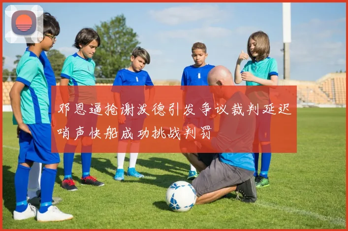 邓恩逼抢谢泼德引发争议裁判延迟哨声快船成功挑战判罚