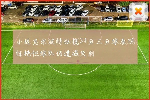 小迈克尔波特独揽34分三分球表现惊艳但球队仍遭遇失利