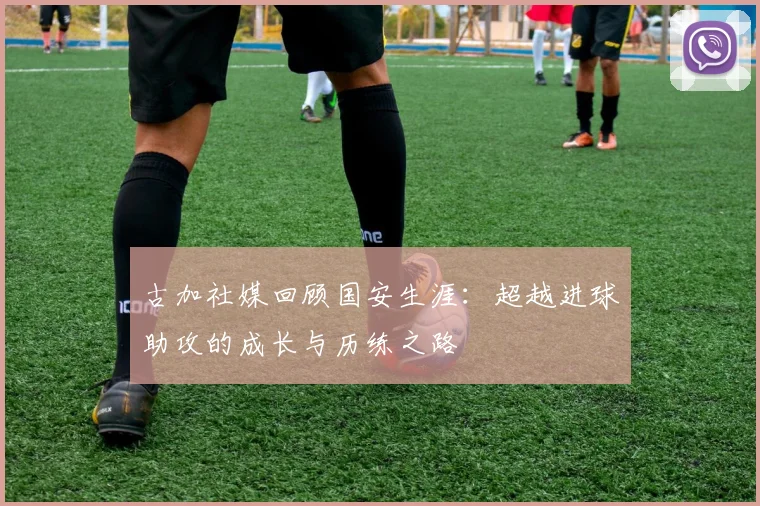 古加社媒回顾国安生涯：超越进球助攻的成长与历练之路